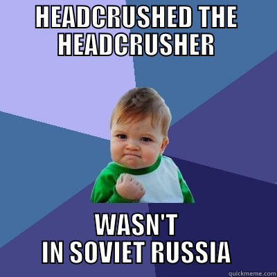HEADCRUSHED THE HEADCRUSHER WASN'T IN SOVIET RUSSIA Success Kid