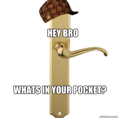Hey bro Whats in your pocket?  Scumbag Door handle