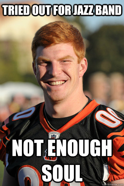 tried out for jazz band not enough soul - tried out for jazz band not enough soul  Andy Dalton Ginger