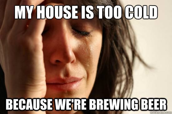 my house is too cold because we're brewing beer  First World Problems
