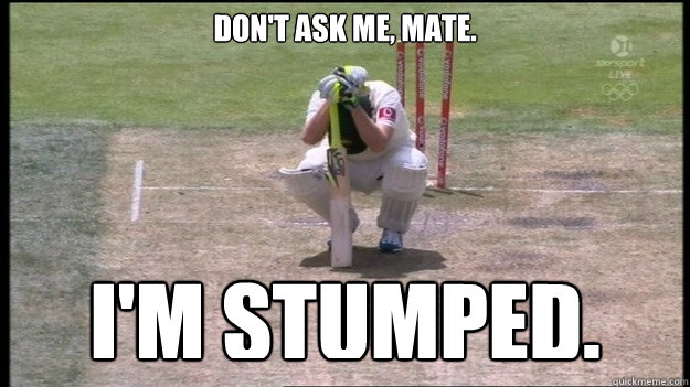 Don't ask me, mate. I'M STUMPED.  