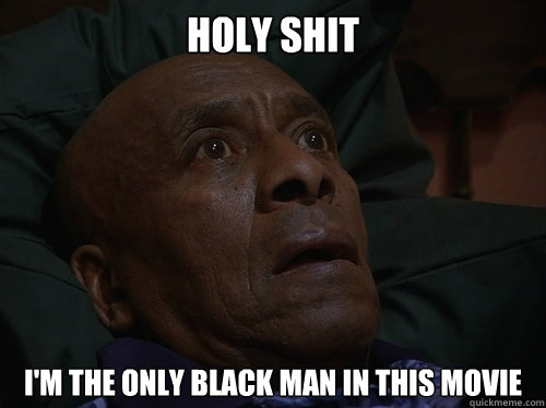 Holy Shit I'm the only black man in this movie  Bedtime Realizations