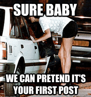 Sure baby  We can pretend it's your first post  Karma Whore