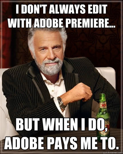 I don't always edit with Adobe Premiere… But when I do, Adobe pays me to.  The Most Interesting Man In The World