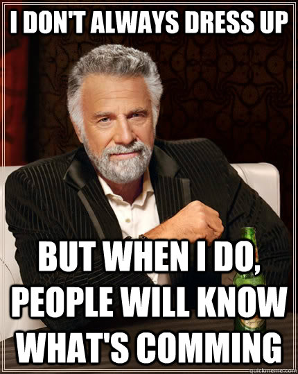 I don't always dress up but when I do, people will know what's comming - I don't always dress up but when I do, people will know what's comming  The Most Interesting Man In The World