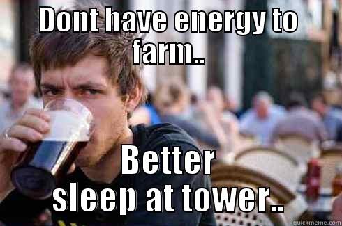 DONT HAVE ENERGY TO FARM.. BETTER SLEEP AT TOWER.. Lazy College Senior