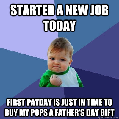 Started a New JOb Today First Payday is just in time to buy my pops a father's day gift  Success Kid