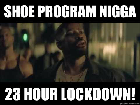 Shoe Program Nigga 23 Hour Lockdown!  