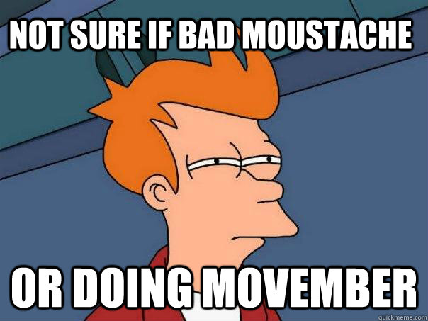 Not sure if bad moustache Or doing Movember  Futurama Fry