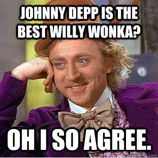 Johnny Depp is the best Willy Wonka? Oh I so agree.  Condescending Wonka