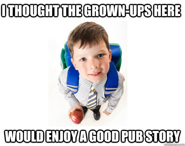 i thought the grown-ups here would enjoy a good pub story  Lying School Kid