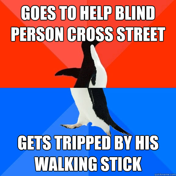 Goes to help blind person cross street Gets tripped by his walking stick  Socially Awesome Awkward Penguin
