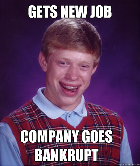 gets new job company goes bankrupt - gets new job company goes bankrupt  Bad Luck Brian