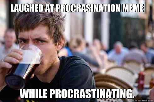 laughed at procrasination meme while procrastinating. - laughed at procrasination meme while procrastinating.  Lazy College Senior