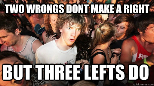 Two wrongs dont make a right but three lefts do  Sudden Clarity Clarence