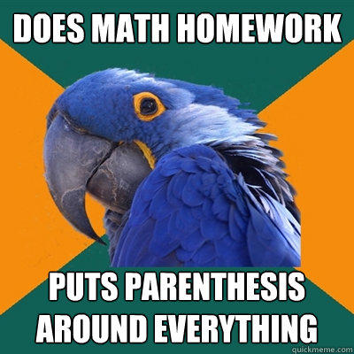 does math homework puts parenthesis around everything  Paranoid Parrot