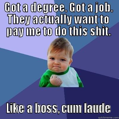 GOT A DEGREE. GOT A JOB. THEY ACTUALLY WANT TO PAY ME TO DO THIS SHIT. LIKE A BOSS, CUM LAUDE Success Kid
