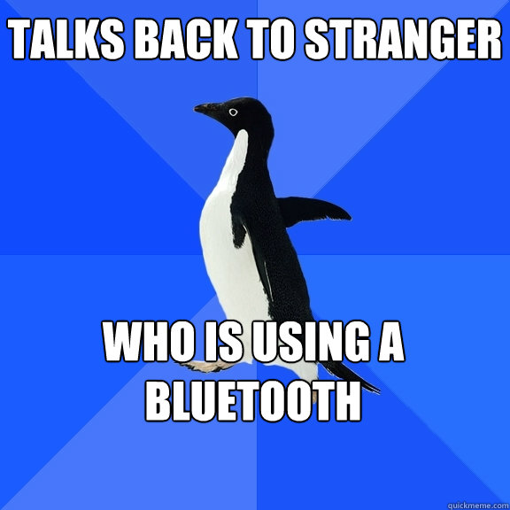 talks back to stranger who is using a bluetooth   - talks back to stranger who is using a bluetooth    Socially Awkward Penguin