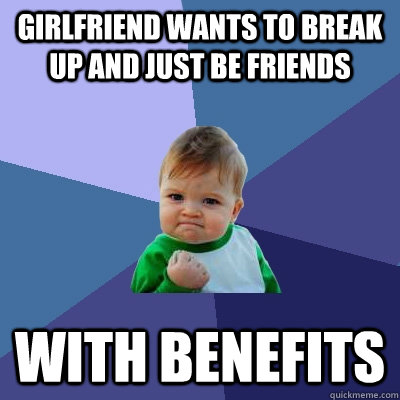 girlfriend wants to break up and just be friends with benefits - girlfriend wants to break up and just be friends with benefits  Success Kid