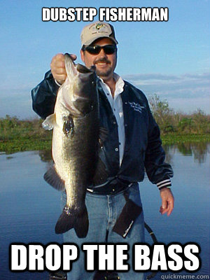 Dubstep fisherman       Drop the bass  Dubstep Fisherman