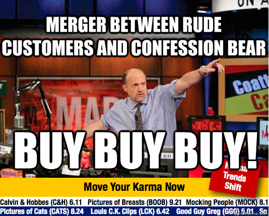 merger between rude customers and confession bear buy buy buy! - merger between rude customers and confession bear buy buy buy!  Mad Karma with Jim Cramer