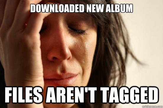 Downloaded new album Files aren't tagged   First World Problems