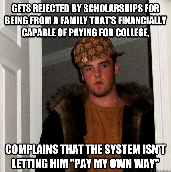 Gets rejected by scholarships for being from a family that's financially capable of paying for college, Complains that the system isn't letting him 