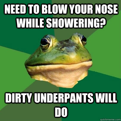 need to blow your nose while showering? dirty underpants will do  Foul Bachelor Frog