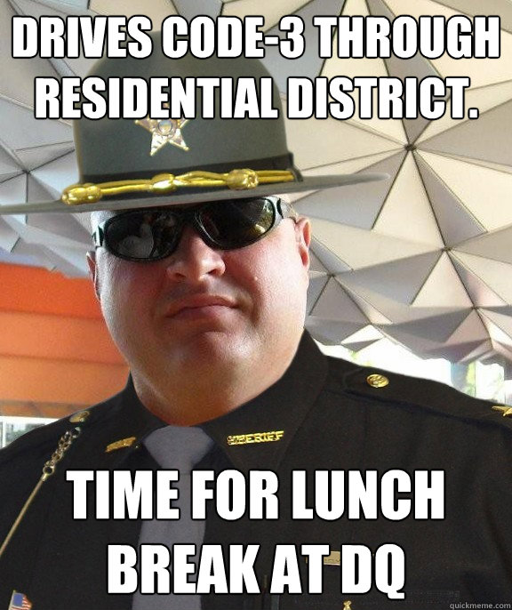drives code-3 through residential district. time for lunch break at dq  Scumbag sheriff