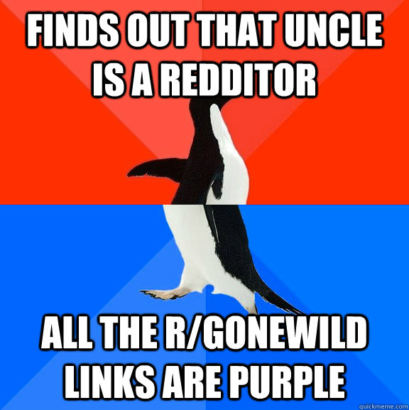 finds out that uncle is a redditor all the r/gonewild links are purple  Socially Awesome Awkward Penguin