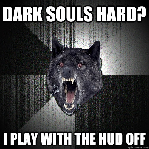 Dark Souls Hard? I play with the HUD off  Insanity Wolf