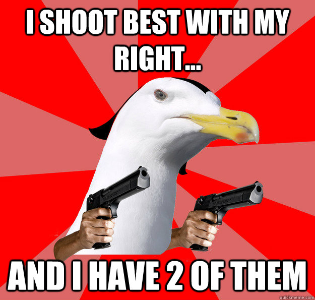 I shoot best with my right... and I have 2 of them  
