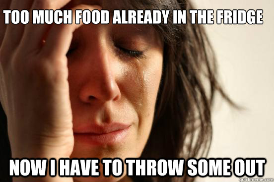 too much food already in the fridge now i have to throw some out  First World Problems