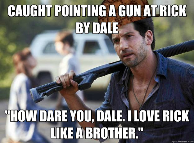 Caught pointing a gun at Rick by Dale 