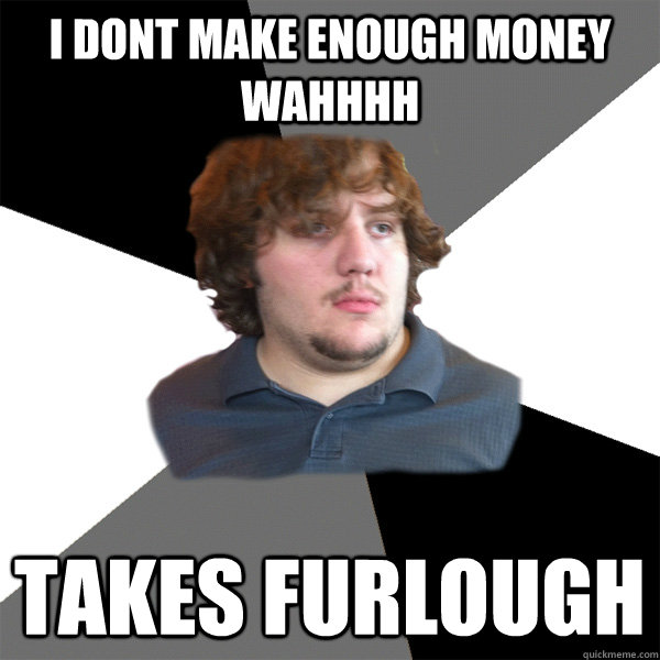 I dont make enough money wahhhh takes furlough  Family Tech Support Guy