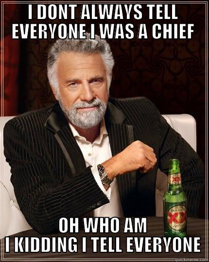 I DONT ALWAYS TELL EVERYONE I WAS A CHIEF OH WHO AM I KIDDING I TELL EVERYONE The Most Interesting Man In The World