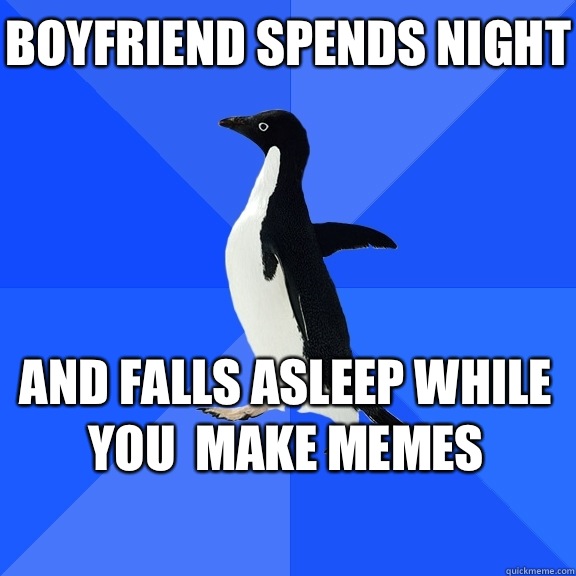 Boyfriend spends night And falls asleep while you  make memes    Socially Awkward Penguin