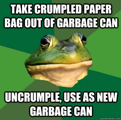 take crumpled paper bag out of garbage can uncrumple, use as new garbage can - take crumpled paper bag out of garbage can uncrumple, use as new garbage can  Foul Bachelor Frog