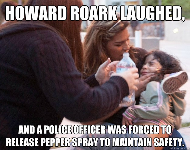 Howard Roark laughed, and a police officer was forced to release pepper spray to maintain safety. - Howard Roark laughed, and a police officer was forced to release pepper spray to maintain safety.  Forced to release pepper spray