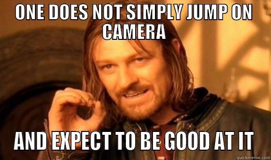 ONE DOES NOT SIMPLY JUMP ON CAMERA AND EXPECT TO BE GOOD AT IT Boromir