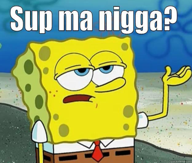 SUP MA NIGGA?  Tough Spongebob