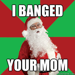 i banged your mom  Bad Santa