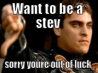 WANT TO BE A STEV SORRY YOURE OUT OF LUCK Downvoting Roman