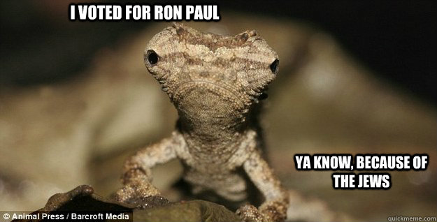 I voted for Ron Paul ya know, because of the jews - I voted for Ron Paul ya know, because of the jews  Misc