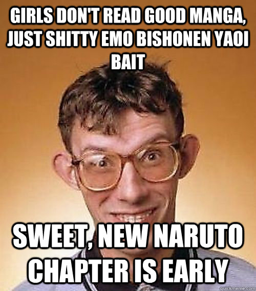Girls don't read good manga, just shitty emo bishonen yaoi bait Sweet, new naruto chapter is early  