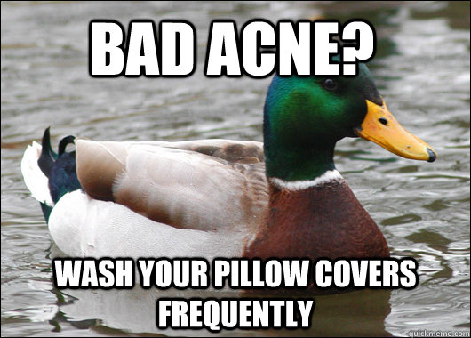 Bad Acne? Wash your pillow covers frequently  Actual Advice Mallard