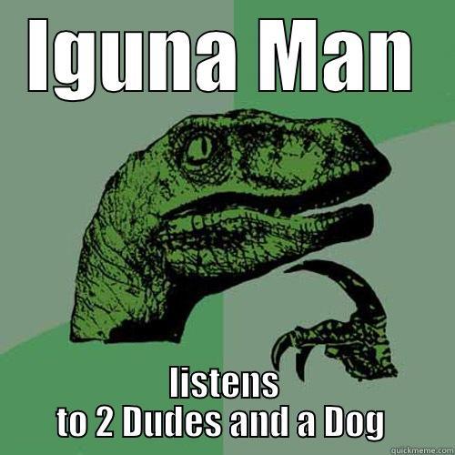 IGUNA MAN LISTENS TO 2 DUDES AND A DOG  Philosoraptor