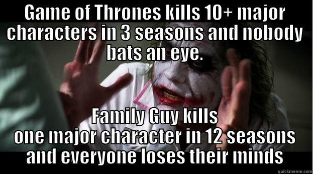 GAME OF THRONES KILLS 10+ MAJOR CHARACTERS IN 3 SEASONS AND NOBODY BATS AN EYE. FAMILY GUY KILLS ONE MAJOR CHARACTER IN 12 SEASONS AND EVERYONE LOSES THEIR MINDS Joker Mind Loss
