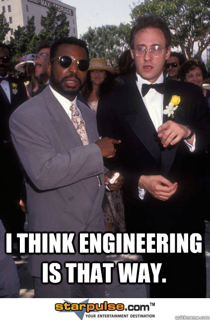  I think engineering is that way.  -  I think engineering is that way.   Drunk data and laforge