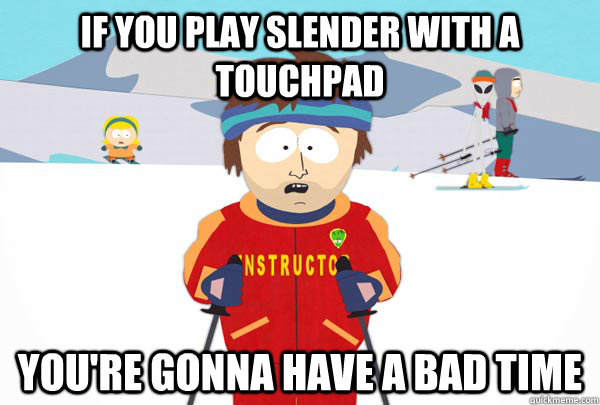 If you play slender with a touchpad You're gonna have a bad time  Super Cool Ski Instructor